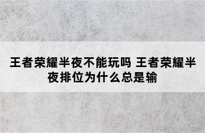 王者荣耀半夜不能玩吗 王者荣耀半夜排位为什么总是输